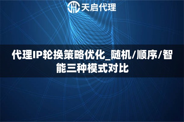 代理IP轮换策略优化_随机/顺序/智能三种模式对比