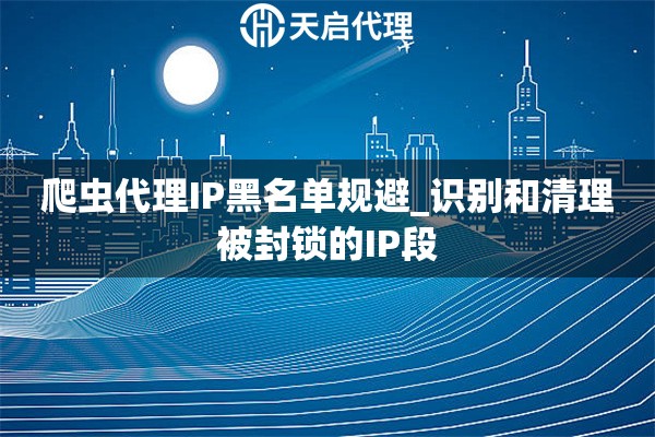 爬虫代理IP黑名单规避_识别和清理被封锁的IP段