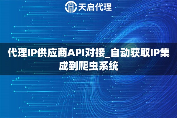 代理IP供应商API对接_自动获取IP集成到爬虫系统