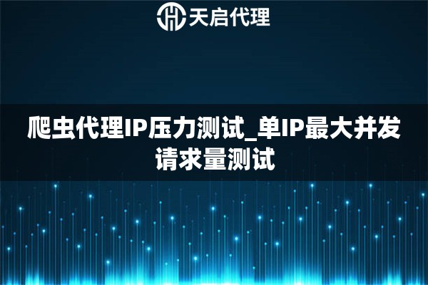 爬虫代理IP压力测试_单IP最大并发请求量测试