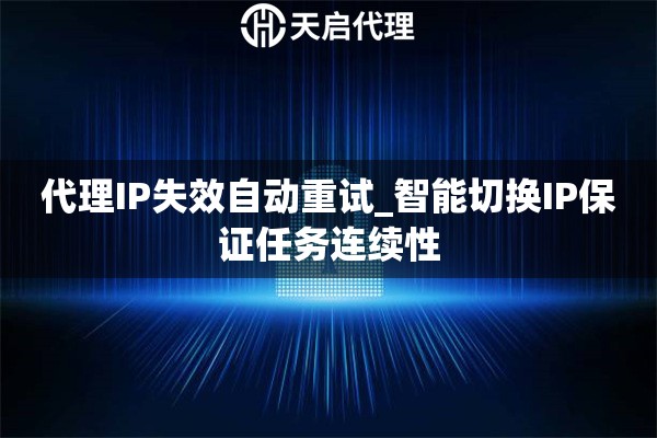 代理IP失效自动重试_智能切换IP保证任务连续性