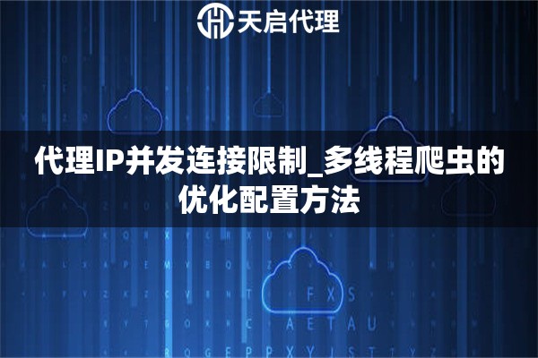 代理IP并发连接限制_多线程爬虫的优化配置方法