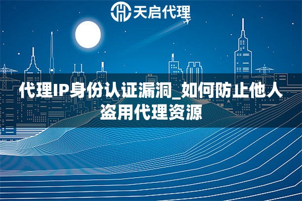 代理IP身份认证漏洞_如何防止他人盗用代理资源