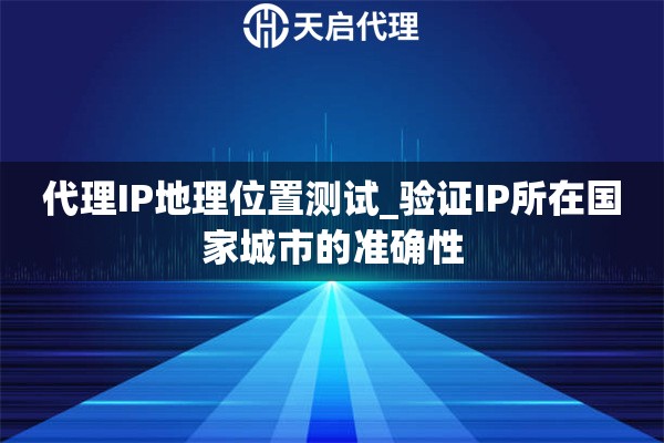 代理IP地理位置测试_验证IP所在国家城市的准确性