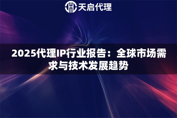 2025代理IP行业报告：全球市场需求与技术发展趋势