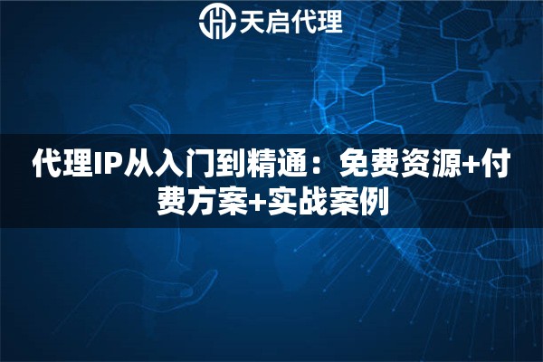 代理IP从入门到精通：免费资源+付费方案+实战案例