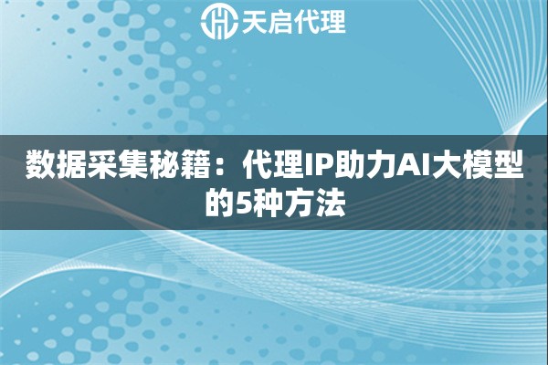 数据采集秘籍：代理IP助力AI大模型的5种方法
