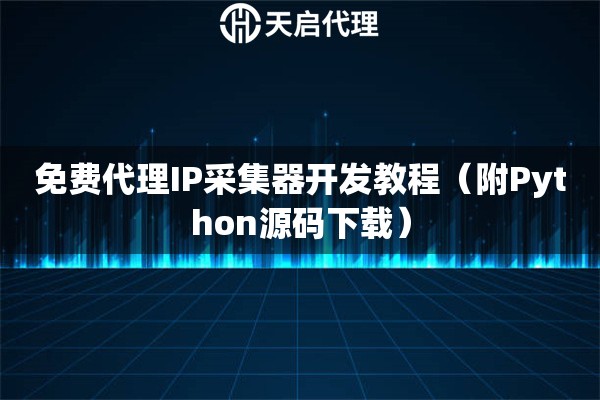 免费代理IP采集器开发教程（附Python源码下载）