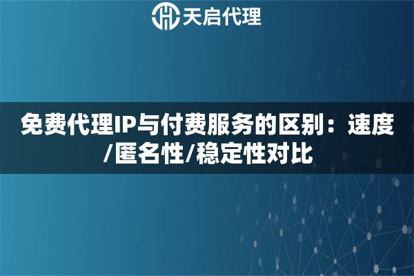 免费代理IP与付费服务的区别：速度/匿名性/稳定性对比