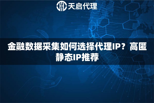 金融数据采集如何选择代理IP？高匿静态IP推荐