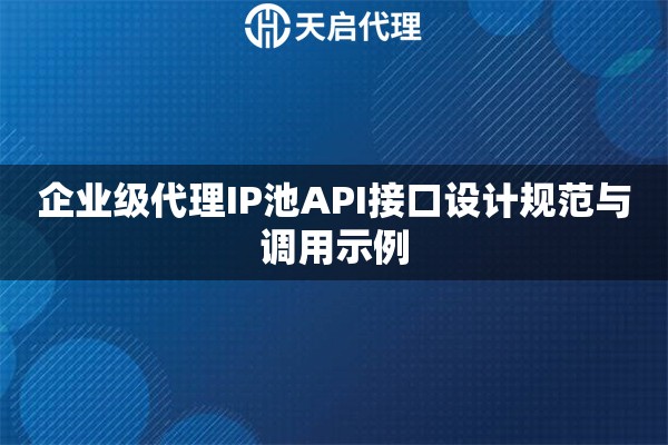 企业级代理IP池API接口设计规范与调用示例