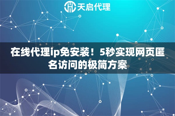 在线代理ip免安装！5秒实现网页匿名访问的极简方案