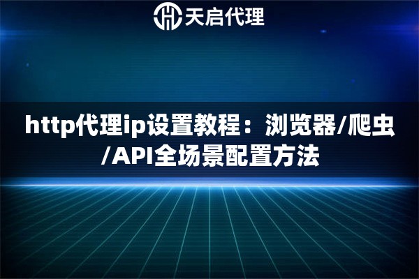 http代理ip设置教程：浏览器/爬虫/API全场景配置方法