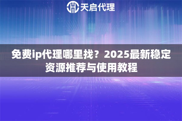 免费ip代理哪里找？2025最新稳定资源推荐与使用教程