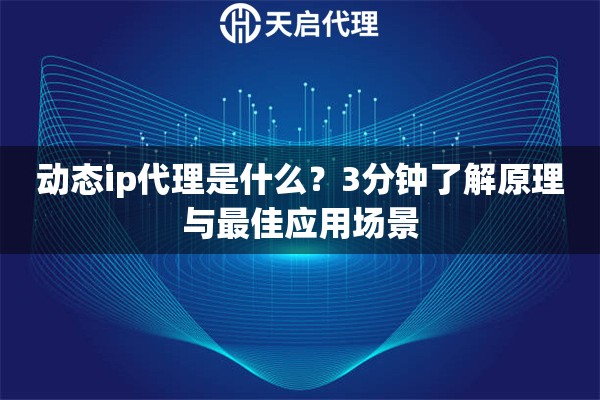 动态ip代理是什么？3分钟了解原理与最佳应用场景
