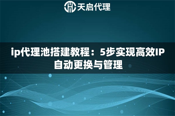 ip代理池搭建教程：5步实现高效IP自动更换与管理