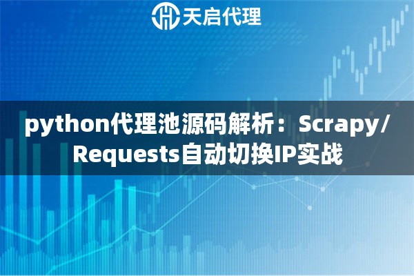 python代理池源码解析：Scrapy/Requests自动切换IP实战