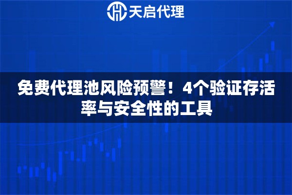 免费代理池风险预警！4个验证存活率与安全性的工具