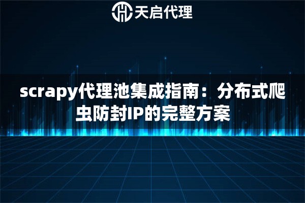 scrapy代理池集成指南：分布式爬虫防封IP的完整方案
