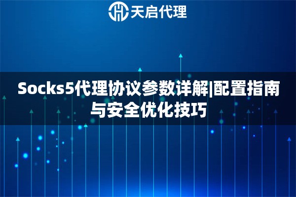 Socks5代理协议参数详解|配置指南与安全优化技巧