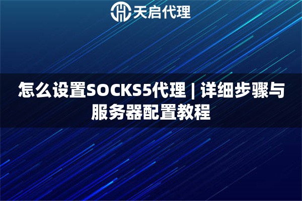 怎么设置SOCKS5代理 | 详细步骤与服务器配置教程