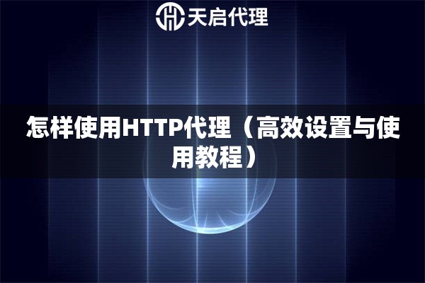 怎样使用HTTP代理（高效设置与使用教程）