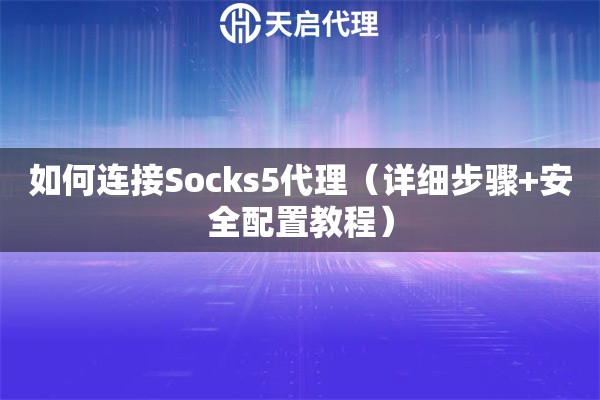 如何连接Socks5代理（详细步骤+安全配置教程）