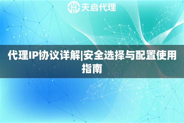 代理IP协议详解|安全选择与配置使用指南