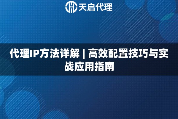 代理IP方法详解 | 高效配置技巧与实战应用指南