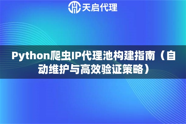 Python爬虫IP代理池构建指南（自动维护与高效验证策略）