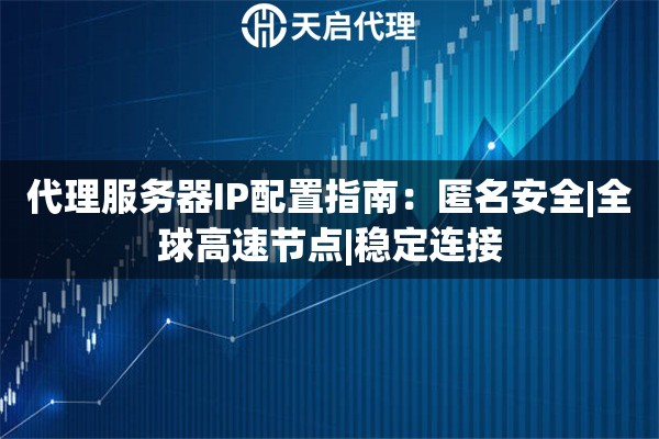 代理服务器IP配置指南：匿名安全|全球高速节点|稳定连接