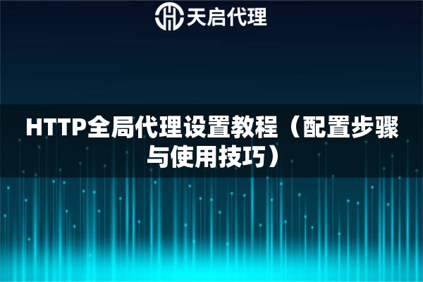HTTP全局代理设置教程（配置步骤与使用技巧）
