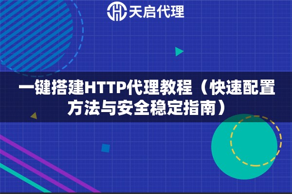 一键搭建HTTP代理教程（快速配置方法与安全稳定指南）