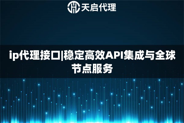 ip代理接口|稳定高效API集成与全球节点服务