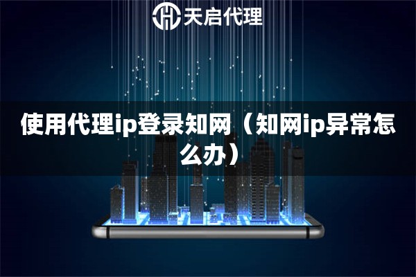 使用代理ip登录知网（知网ip异常怎么办）