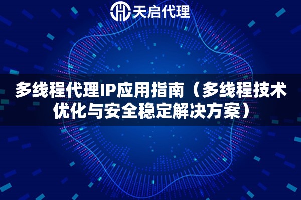多线程代理IP应用指南（多线程技术优化与安全稳定解决方案）