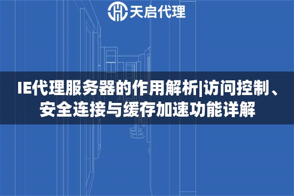 IE代理服务器的作用解析|访问控制、安全连接与缓存加速功能详解