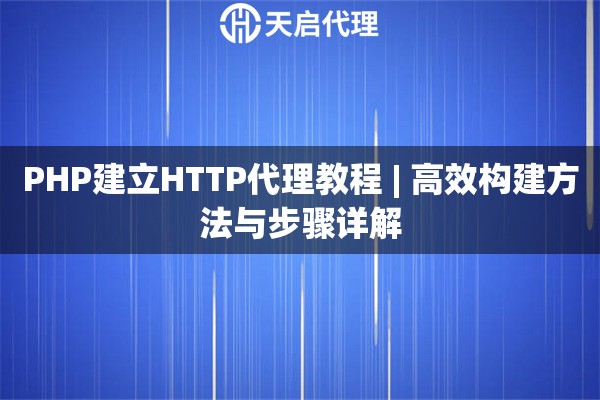 PHP建立HTTP代理教程 | 高效构建方法与步骤详解