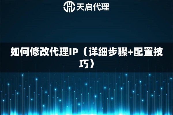 如何修改代理IP（详细步骤+配置技巧）