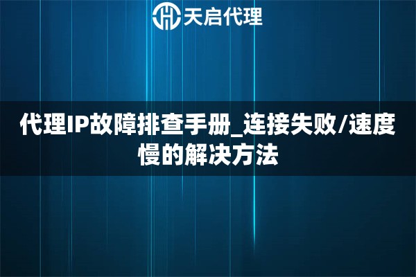 代理IP故障排查手册_连接失败/速度慢的解决方法