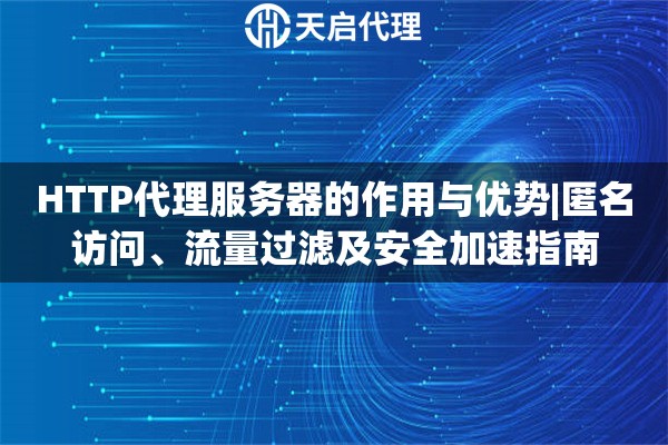 HTTP代理服务器的作用与优势|匿名访问、流量过滤及安全加速指南