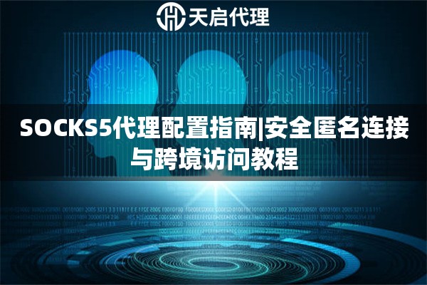 SOCKS5代理配置指南|安全匿名连接与跨境访问教程