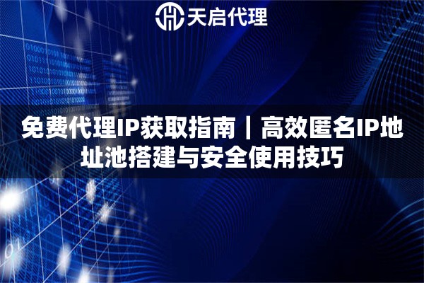 免费代理IP获取指南｜高效匿名IP地址池搭建与安全使用技巧