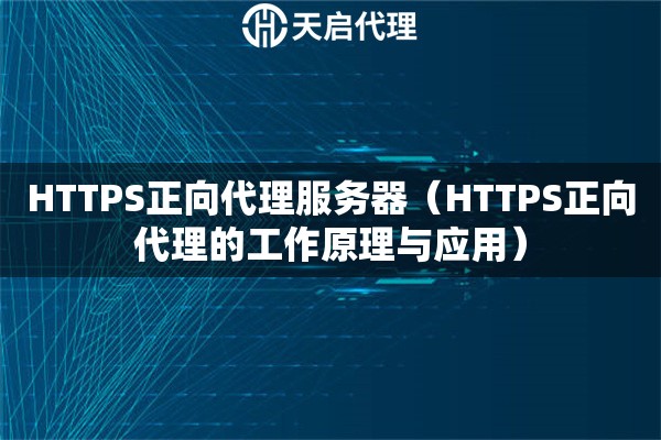 HTTPS正向代理服务器（HTTPS正向代理的工作原理与应用）