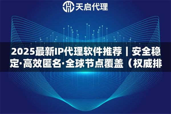 2025最新IP代理软件推荐｜安全稳定·高效匿名·全球节点覆盖（权威排行榜）