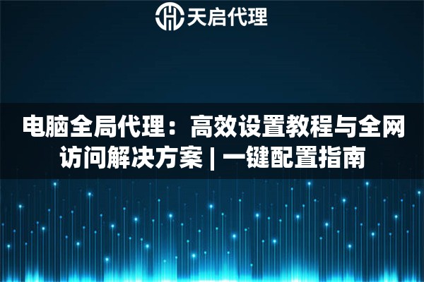 电脑全局代理：高效设置教程与全网访问解决方案 | 一键配置指南