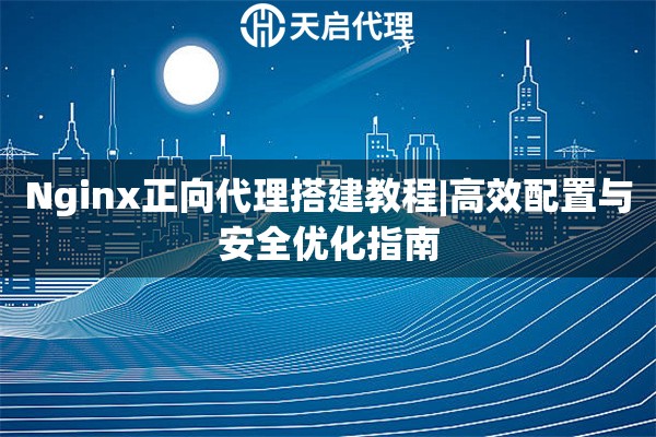 Nginx正向代理搭建教程|高效配置与安全优化指南
