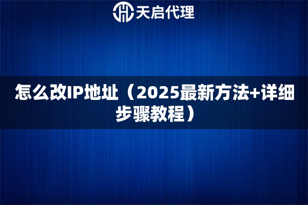 怎么改IP地址（2025最新方法+详细步骤教程）