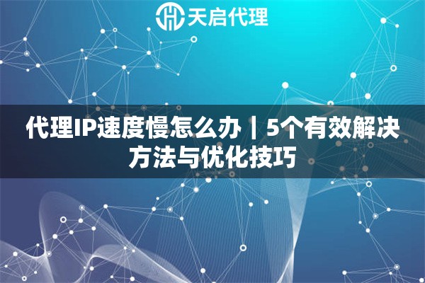 代理IP速度慢怎么办｜5个有效解决方法与优化技巧
