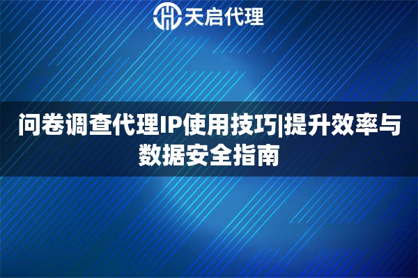 问卷调查代理IP使用技巧|提升效率与数据安全指南